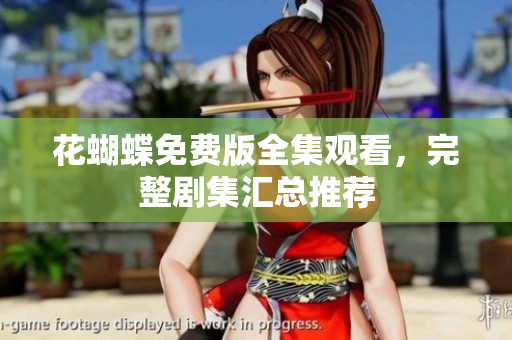 花蝴蝶免费版全集观看，完整剧集汇总推荐
