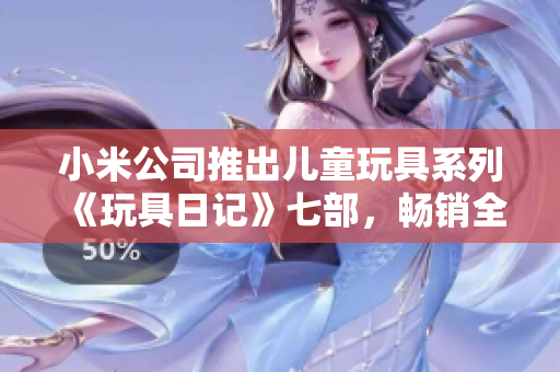 小米公司推出儿童玩具系列《玩具日记》七部，畅销全球！