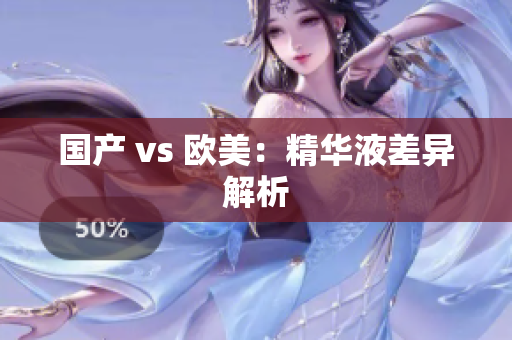 国产 vs 欧美：精华液差异解析
