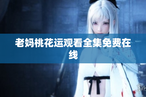 老妈桃花运观看全集免费在线