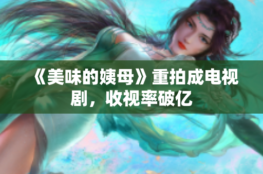 《美味的姨母》重拍成电视剧，收视率破亿