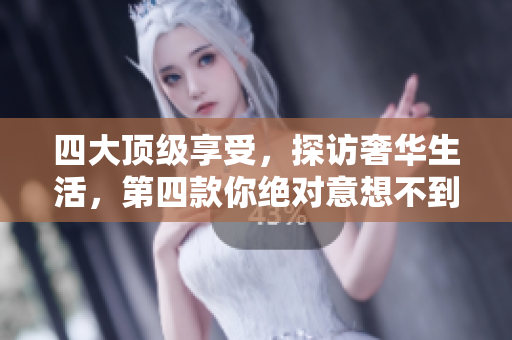 四大顶级享受，探访奢华生活，第四款你绝对意想不到