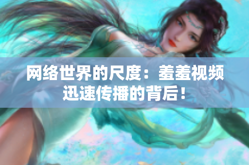 网络世界的尺度：羞羞视频迅速传播的背后！