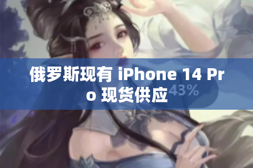 俄罗斯现有 iPhone 14 Pro 现货供应