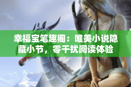 幸福宝笔趣阁：唯美小说隐藏小节，零干扰阅读体验