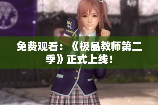 免费观看：《极品教师第二季》正式上线！