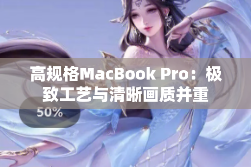 高规格MacBook Pro：极致工艺与清晰画质并重