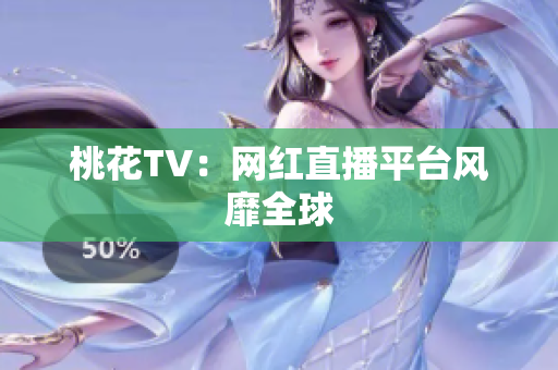 桃花TV：网红直播平台风靡全球