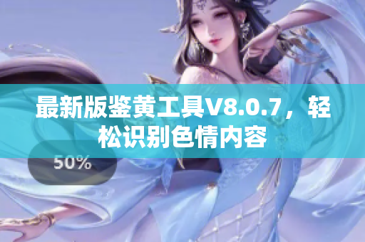 最新版鉴黄工具V8.0.7，轻松识别色情内容