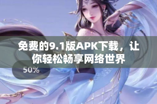 免费的9.1版APK下载，让你轻松畅享网络世界