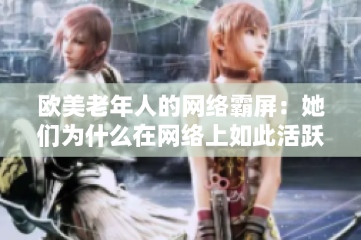 欧美老年人的网络霸屏：她们为什么在网络上如此活跃？