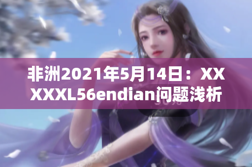 非洲2021年5月14日：XXXXXL56endian问题浅析