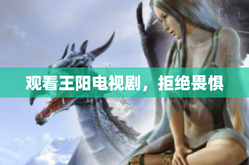 观看王阳电视剧，拒绝畏惧