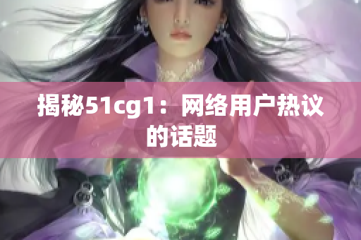 揭秘51cg1：网络用户热议的话题