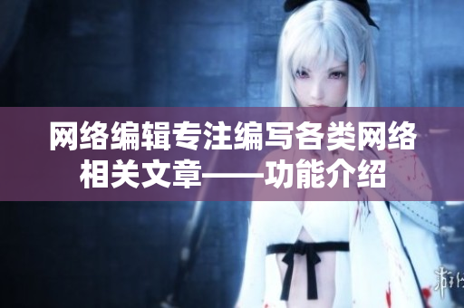 网络编辑专注编写各类网络相关文章——功能介绍