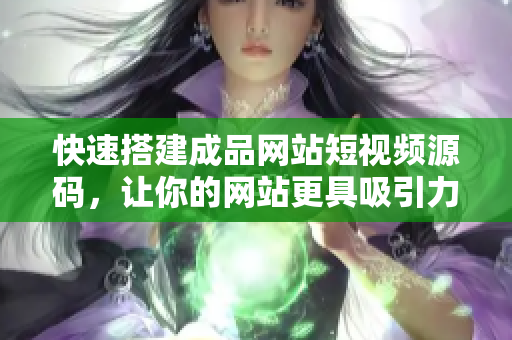 快速搭建成品网站短视频源码，让你的网站更具吸引力。