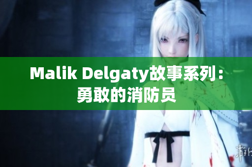 Malik Delgaty故事系列：勇敢的消防员