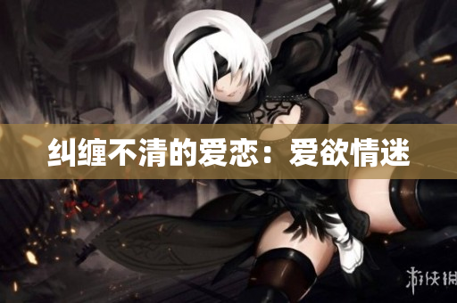 纠缠不清的爱恋：爱欲情迷
