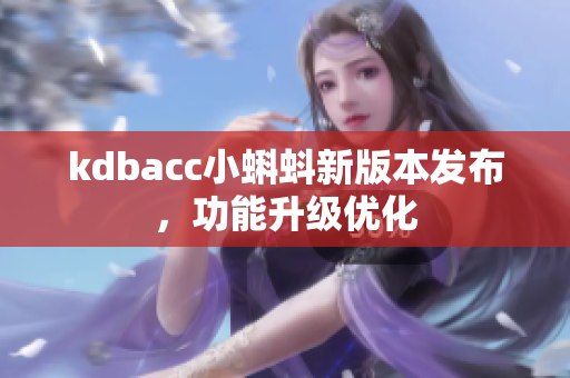 kdbacc小蝌蚪新版本发布，功能升级优化