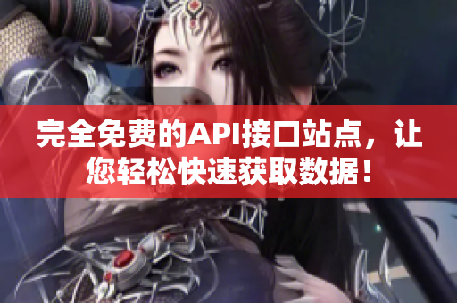 完全免费的API接口站点，让您轻松快速获取数据！