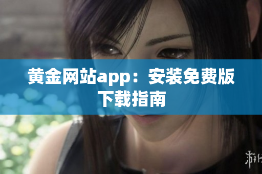黄金网站app：安装免费版下载指南