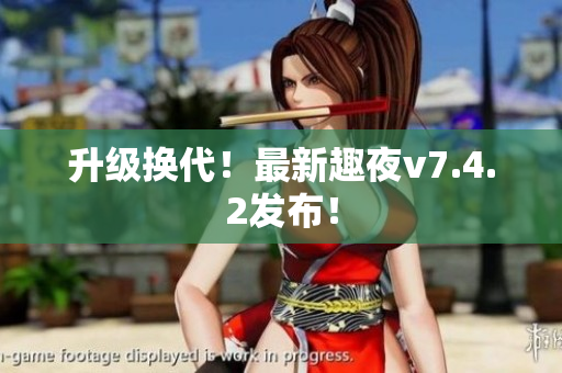 升级换代！最新趣夜v7.4.2发布！
