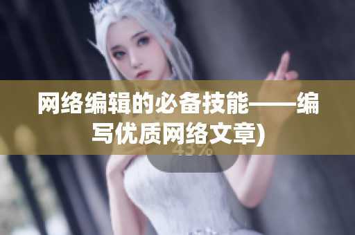 网络编辑的必备技能——编写优质网络文章)
