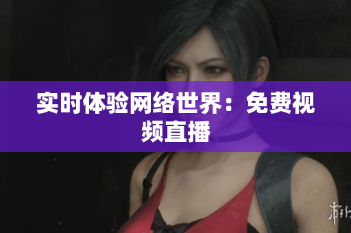 实时体验网络世界：免费视频直播