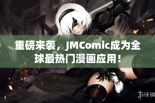 重磅来袭，JMComic成为全球最热门漫画应用！