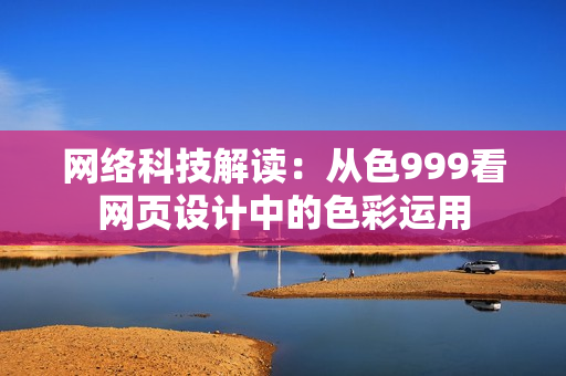 网络科技解读：从色999看网页设计中的色彩运用