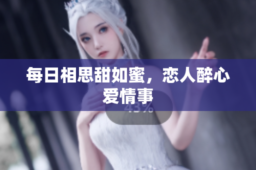 每日相思甜如蜜，恋人醉心爱情事