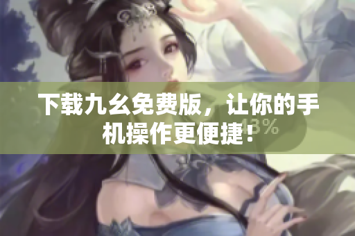 下载九幺免费版，让你的手机操作更便捷！