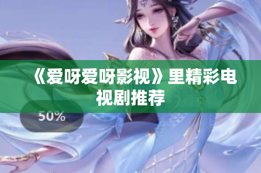 《爱呀爱呀影视》里精彩电视剧推荐