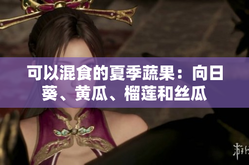 可以混食的夏季蔬果：向日葵、黄瓜、榴莲和丝瓜
