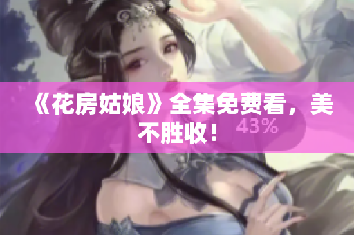 《花房姑娘》全集免费看，美不胜收！