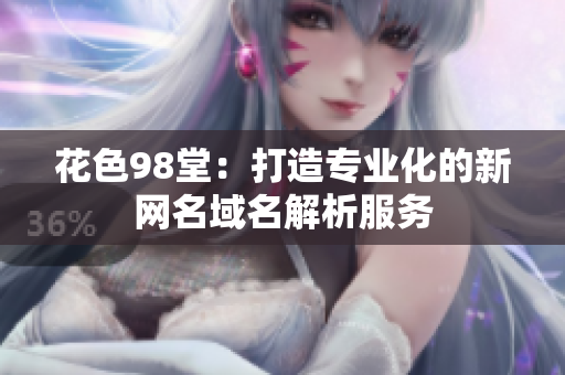 花色98堂：打造专业化的新网名域名解析服务