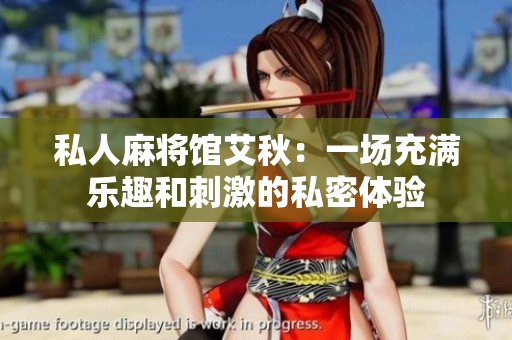 私人麻将馆艾秋：一场充满乐趣和刺激的私密体验