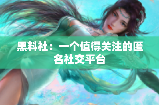 黑料社：一个值得关注的匿名社交平台