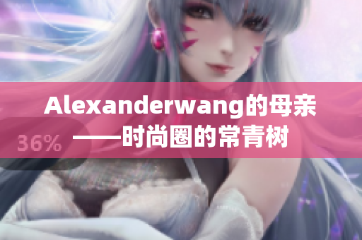 Alexanderwang的母亲——时尚圈的常青树