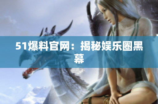 51爆料官网：揭秘娱乐圈黑幕
