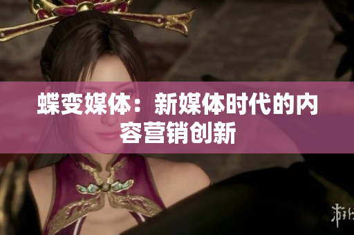蝶变媒体：新媒体时代的内容营销创新