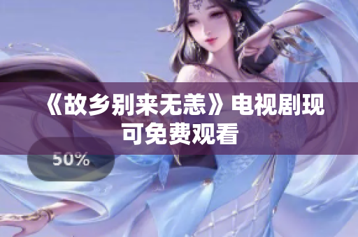 《故乡别来无恙》电视剧现可免费观看