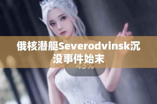 俄核潜艇Severodvinsk沉没事件始末