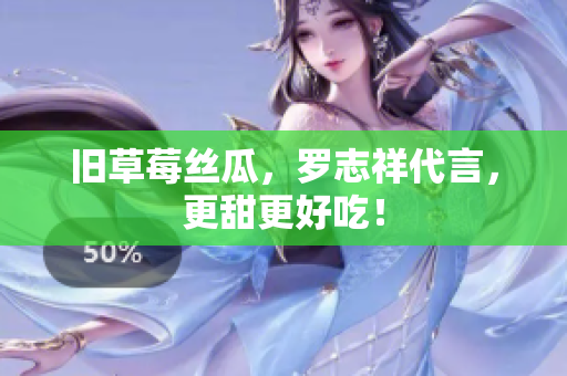 旧草莓丝瓜，罗志祥代言，更甜更好吃！