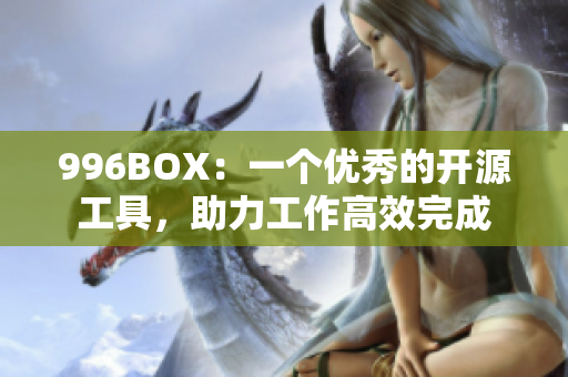 996BOX：一个优秀的开源工具，助力工作高效完成