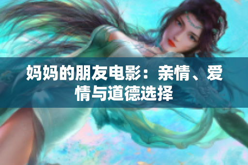 妈妈的朋友电影：亲情、爱情与道德选择