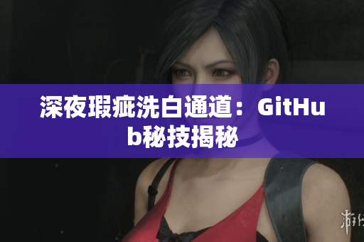 深夜瑕疵洗白通道：GitHub秘技揭秘