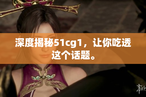 深度揭秘51cg1，让你吃透这个话题。