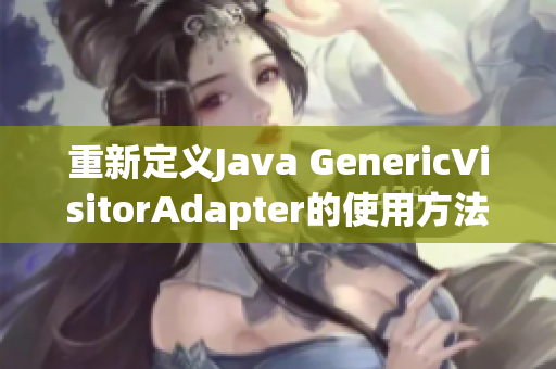 重新定义Java GenericVisitorAdapter的使用方法