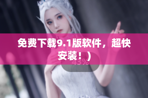 免费下载9.1版软件，超快安装！)